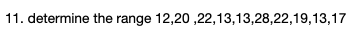 determine the range 12,20 ,22,13,13,28,22,19,13,17
