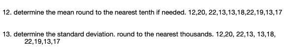 determine the mean round to the nearest tenth if needed. 12,20, 22,13,13,18,22,19,13,17
determine the standard deviation. round to the nearest thousands. 12,20, 22,13, 13,18,
22,19,13,17
