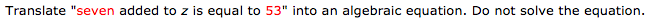 Translate "seven added to z is equal to 53" into an algebraic equation. Do not solve the equation.
