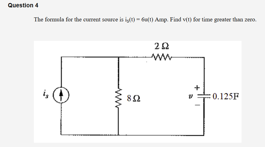 Question 4
The formula for the current source is iş(t) = 6u(t) Amp. Find v(t) for time greater than zero.
ww
+
i, (4
0.125F
82
