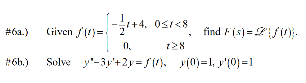 Given S(1)=-2+4,
Given f (t)=-
find F(s)=L{S (1)}-
#6a.)
0,
t28
#6b.)
Solve y"-3y'+2y= f (t), y(0)=1, y'(0)=1
