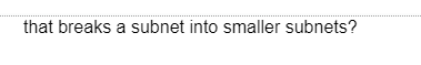 that breaks a subnet into smaller subnets?