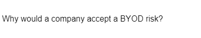 Why would a company accept a BYOD risk?