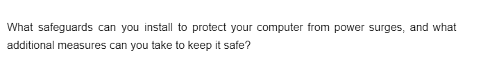 What safeguards can you install to protect your computer from power surges, and what
additional measures can you take to keep it safe?