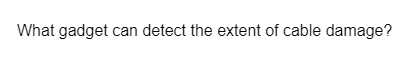 What gadget can detect the extent of cable damage?