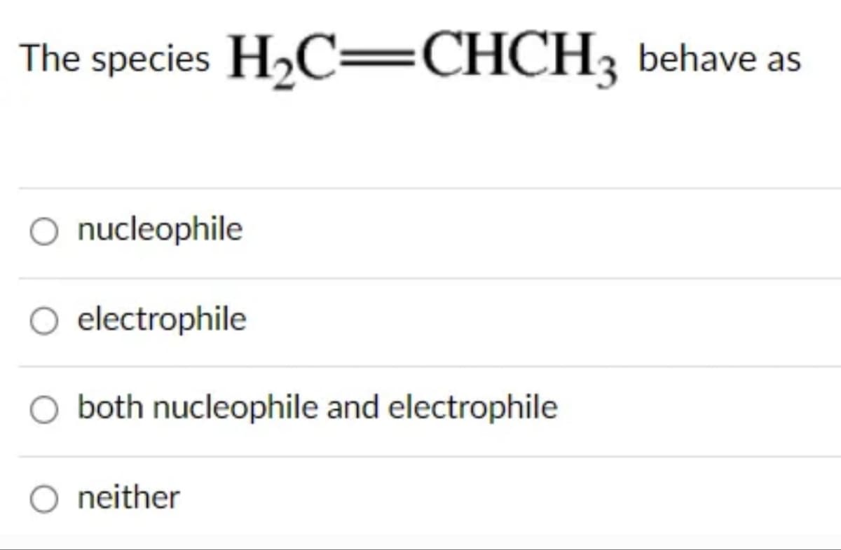 The species H₂C=CHCH3 behave as
O nucleophile
O electrophile
both nucleophile and electrophile
O neither