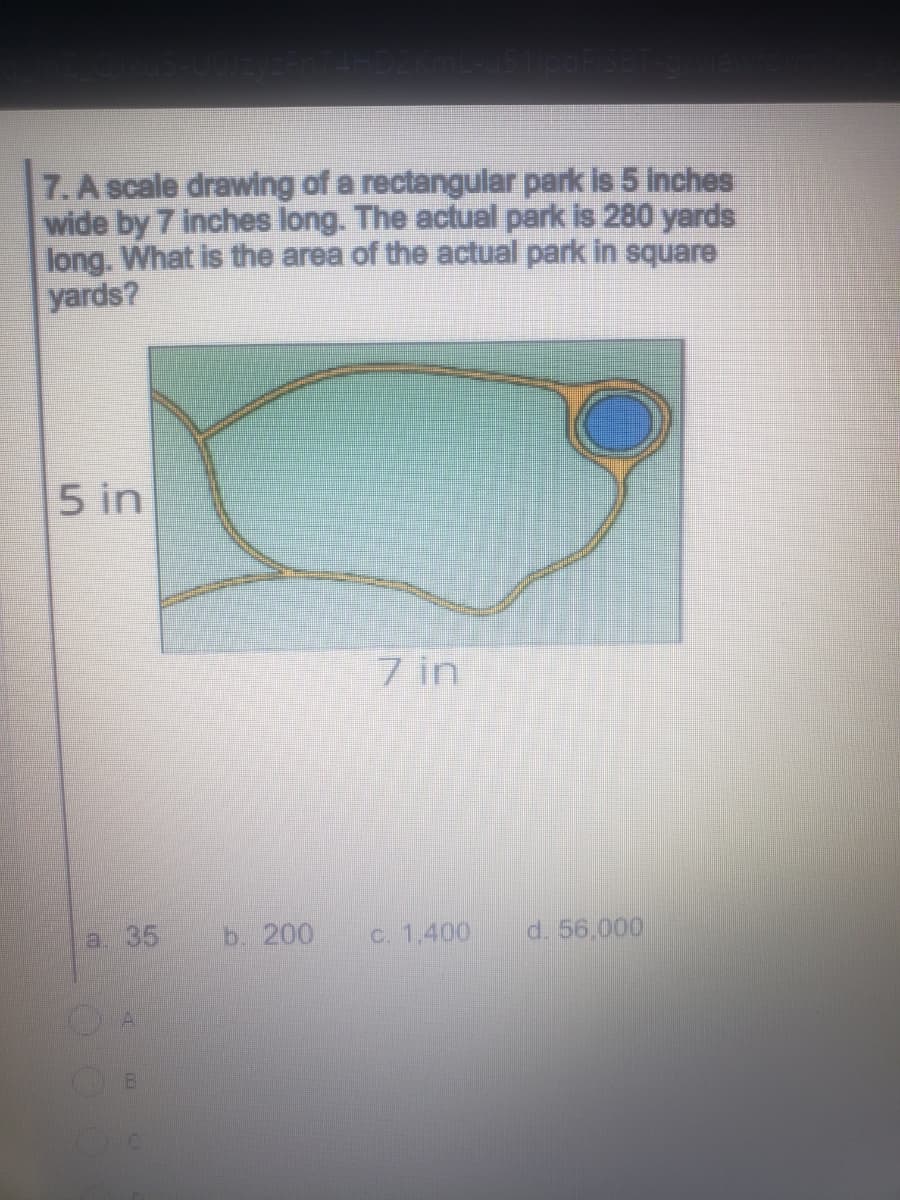 7. A scale drawing of a rectangular park is 5 inches
wide by 7 inches long. The actual park is 280 yards
long. What is the area of the actual park in square
yards?
