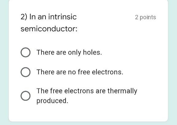 2) In an intrinsic
2 points
semiconductor:
There are only holes.
There are no free electrons.
The free electrons are thermally
produced.
