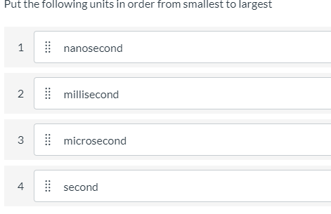 Put the following units in order from smallest to largest
nanosecond
millisecond
3
microsecond
4.
second
1,
2.
