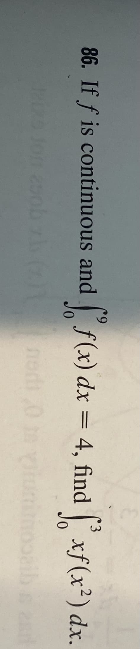 86. If f is continuous and f(x) dx = 4, find | xf(x²) dx.
6.
'3
%3D
0.
0,
nedi
