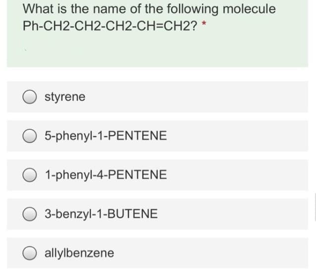 What is the name of the following molecule
Ph-CH2-CH2-CH2-CH=CH2? *
styrene
5-phenyl-1-PENTENE
1-phenyl-4-PENTENE
3-benzyl-1-BUTENE
allylbenzene
