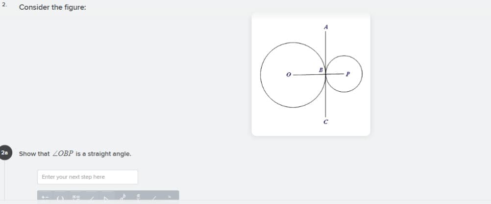 2.
Consider the figure:
2a
Show that 2OBP is a straight angle.
Enter your next step here
