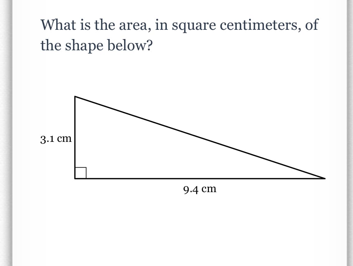 What is the area, in square centimeters, of
the shape below?
3.1 cm
9.4 cm
