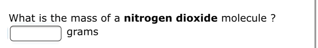 What is the mass of a nitrogen dioxide molecule ?
grams
