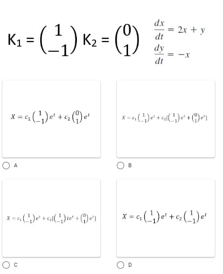 K₁
(1) = ²×(1-7)=
X = C₁
C₁ (-¹₁) e ² + c₂ (1) et
O A
X = ₁₁ (¹₁) e² + c₂l(¹₁) te² + (e¹]
B
dx
dt
dy
dt
2x + y
D
--
X=₁ (¹₁) e¹+₂[(¹) ² + (0¹)
-X
= ₁₁ (_²¹₁₂) e ² + c₂ (_-¹1₁) e ²