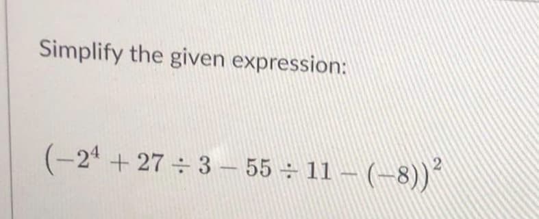 Simplify the given expression:
(-24 +27 ÷3-55 ÷ 11 - (-8))²