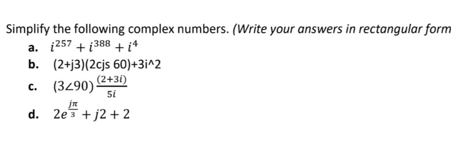 Simplify the following complex numbers. (Write your answers in rectangular form
a. i257 + į388 + i4
b. (2+j3)(2cjs 60)+3i^2
(2+3i)
(3490)
5i
с.
jn
d. 2e3 + j2 +2
