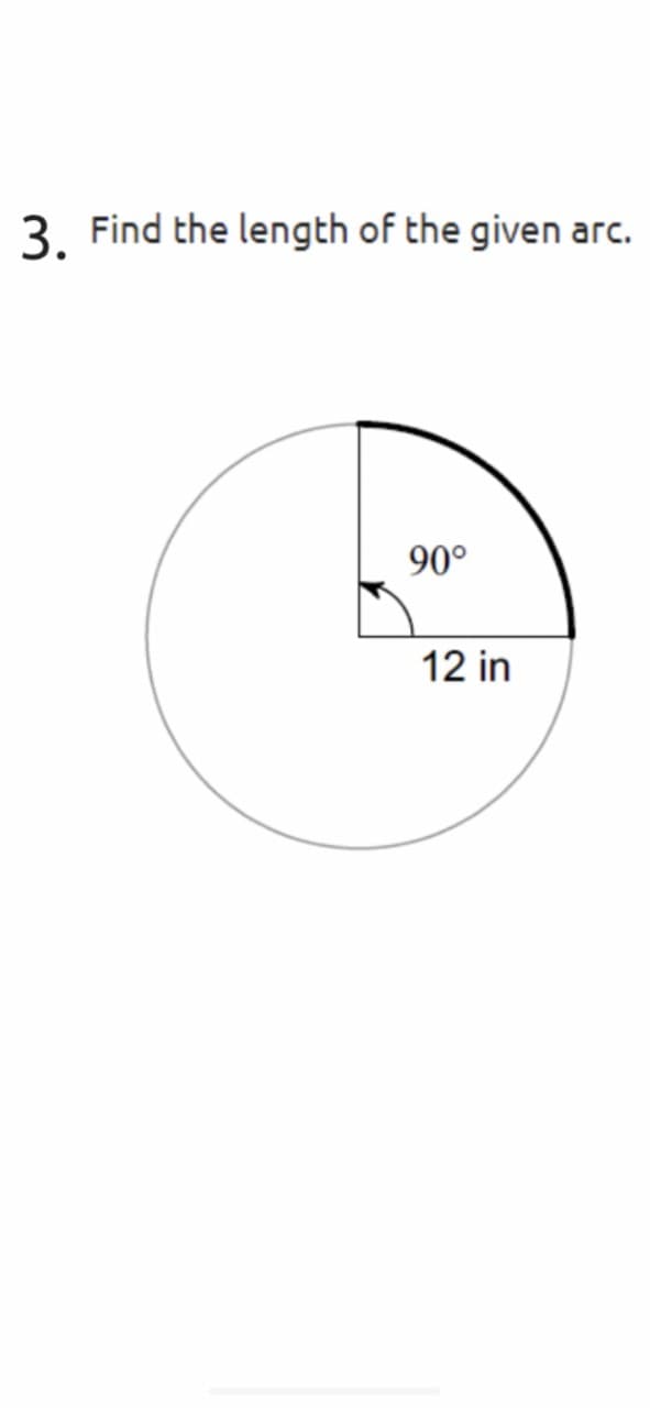 3. Find the length of the given arc.
90°
12 in

