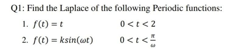 Q1: Find the Laplace of the following Periodic functions:
1. f(t) = t
0 <t < 2
2. f(t) = ksin(wt)
0 <t <"
%3D
E| 3
