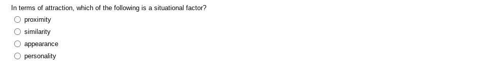 In terms of attraction, which of the following is a situational factor?
proximity
similarity
appearance
personality
