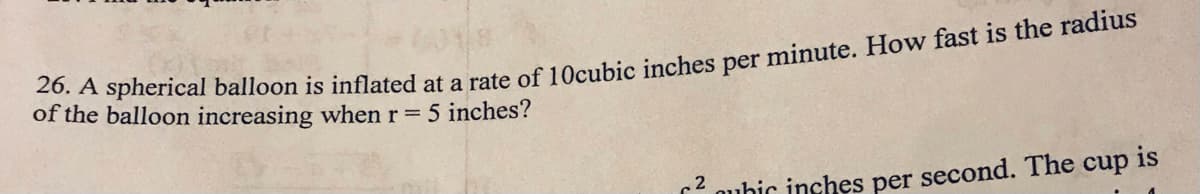 of the balloon increasing when r 5 inches?
oubic inches per second. The cup is
