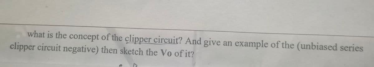 what is the concept of the clipper circuit? And give an example of the (unbiased series
clipper circuit negative) then sketch the Vo of it?