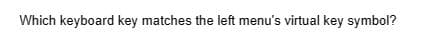 Which keyboard key matches the left menu's virtual key symbol?