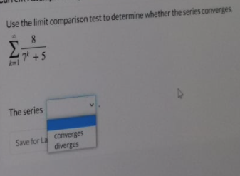 Use the limit comparison test to determine whether the series converges
8.
74 +5
The series
Save for La converges
diverges
