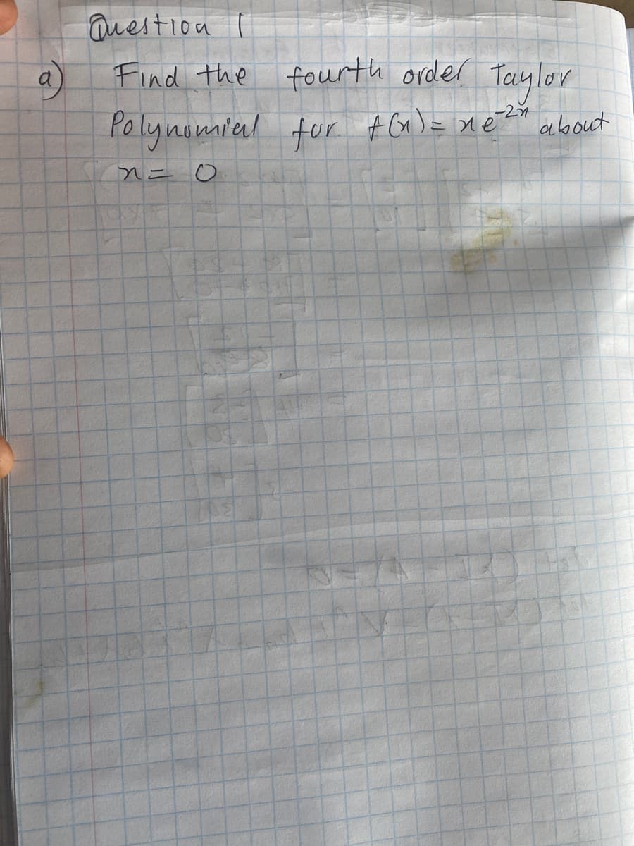 Question I
Find the fourth order
Taylor
Polynomial tor. t Gx )= xe?" aebouct
-2n
