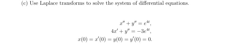 (c) Use Laplace transforms to solve the system of differential equations.
a" + y" = e",
4.x' + y" = -3e“,
x(0) = x' (0) = y(0) = y'(0) = 0.
%3D
