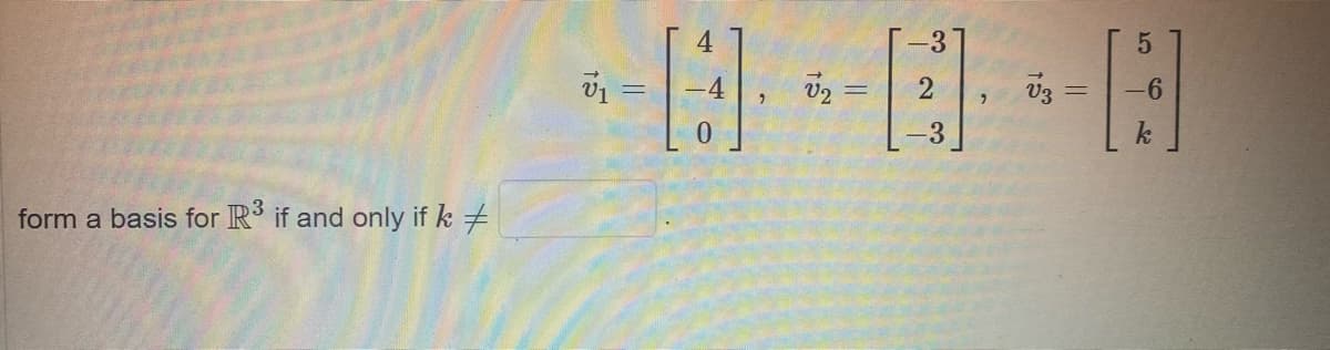 4
V3 =
-6
-3
k
form a basis for R if and only if k +
