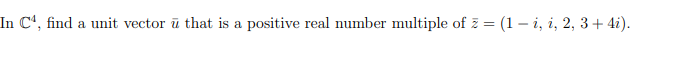 In Cª, find a unit vector ū that is a positive real number multiple of z = (1 – i, i, 2, 3+ 4i).
