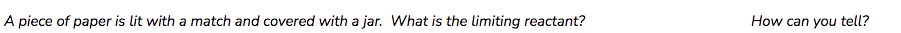 A piece of paper is lit with a match and covered with a jar. What is the limiting reactant?
How can you tell?
