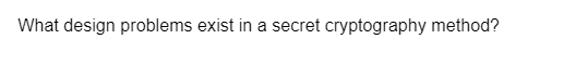 What design problems exist in a secret cryptography method?