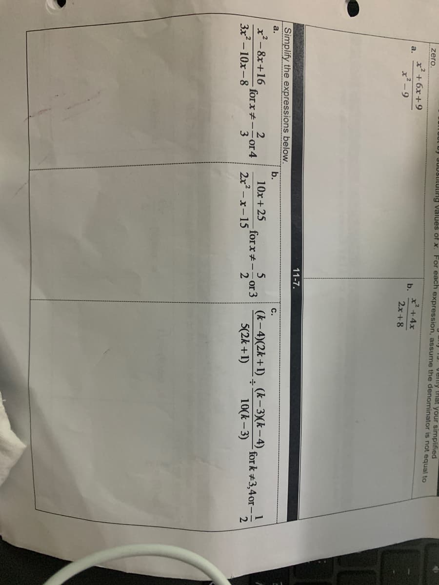 JUUSiluIng Values of x. For each expression, assume the denominator is not equal to
13. Velly tHat your simplified
zero.
x² +6x+9
x² +4x
b.
a.
x² -9
2x+8
11-7.
Simplify the expressions below.
b.
a.
C.
(k-4)(2k+1) . (k– 3)(k– 4).
5(2k +1)
x²- 8x+16
10x+ 25
forx#-or3
2
- for k #3,4or-
forx+--or 4
3
2x2 – x-15
10(k – 3)
3x – 10x-8
