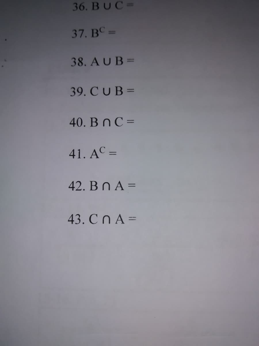 36. BUC=
37. BC =
38. AUB=
39. CUB=
40. BnC =
41. AC =
42. Bn A =
43. Cn A =
