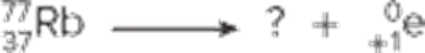 This image represents a nuclear reaction involving Rubidium-87 (\(_{37}^{87}\text{Rb}\)) undergoing a decay process. The equation is as follows:

\(_{37}^{87}\text{Rb} \rightarrow ? + _{-1}^{0}\beta\)

Here's a detailed breakdown of the equation:

- The left side of the equation shows the initial isotope: Rubidium-87 (\(_{37}^{87}\text{Rb}\)), where 37 is the atomic number and 87 is the mass number.
- The right side shows the products of this decay:
  - One of the products is represented by a question mark. To determine what the mystery product is, we need to balance both the atomic and mass numbers on both sides of the equation.
  - The other product is a beta particle (\(_{-1}^{0}\beta\)), indicating that a neutron in the nucleus has transformed into a proton, releasing a beta particle.
  
In beta decay, the atomic number of the product increases by 1 (since a neutron converts into a proton), and the mass number remains the same. Thus, the mystery element on the right side can be identified as Strontium-87 (\(_{38}^{87}\text{Sr}\)).

The complete equation looks like this:

\(_{37}^{87}\text{Rb} \rightarrow _{38}^{87}\text{Sr} + _{-1}^{0}\beta\)

In summary, Rubidium-87 decays into Strontium-87 and a beta particle.