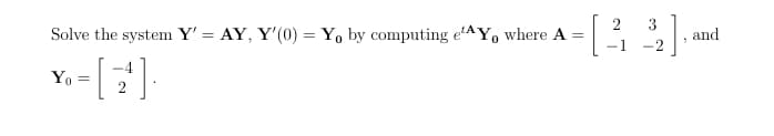 2
3
Solve the system Y' = AY, Y'(0) = Y, by computing e'AY, where A =
and
-1
-2
Yo
