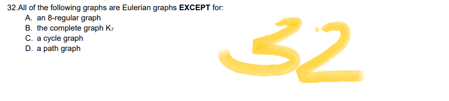 32.All of the following graphs are Eulerian graphs EXCEPT for:
A. an 8-regular graph
B. the complete graph K7
C. a cycle graph
D. a path graph
ومی