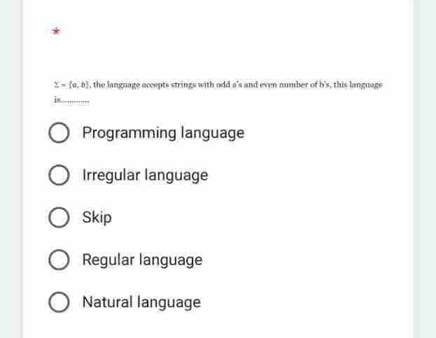 =(a, b), the language nocepts strings with odd a's and even number of b's, this language
O Programming language
Irregular language
O Skip
Regular language
O Natural language