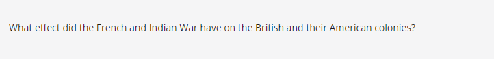 What effect did the French and Indian War have on the British and their American colonies?