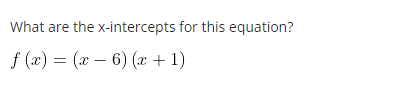 What are the
f(x) = (x − 6) (x + 1)
x-intercepts for this equation?