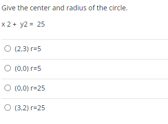 Give the center and radius of the circle.
x 2 + y2 = 25
O (2,3) r=5
O (0,0) r=5
O (0,0) r=25
O (3.2) r=25
