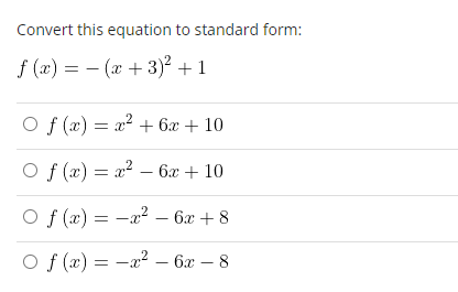 Convert this equation to standard form:
f(x) = (x+3)² + 1
Of(x) = x² + 6x + 10
2
Of(x) = x² - 6x + 10
Of(x)=x² - 6x +8
Of(x)=x²
- 6x - 8
2