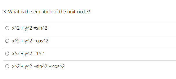 3. What is the equation of the unit circle?
O x^2 + y^2 =sin^2
O x^2 + y^2 =cos^2
O x^2 + y^2=1^2
O x^2 + y^2 =sin^2 + cos^2