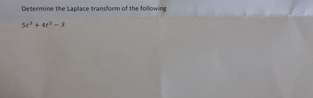 Determine the Laplace transform of the following
5t3+ 4t2-3
