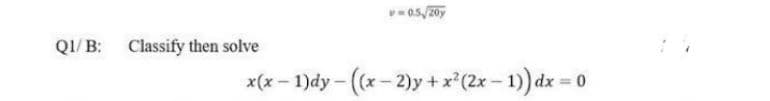 05/20y
QI/ B: Classify then solve
x(x – 1)dy - ((x- 2)y +x (2x- 1)) dx = 0
