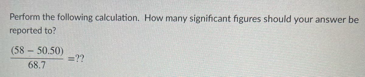 Perform the following calculation. How many significant figures should your answer be
reported to?
(58 – 50.50)
=??
68.7
