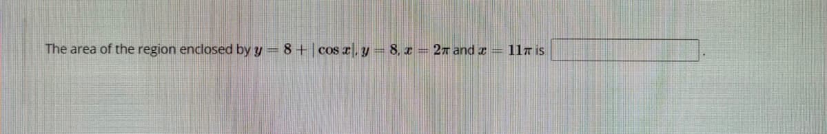 The area of the region enclosed by y = 8+ cos r.y= 8, z = 27 and z = 117 is
