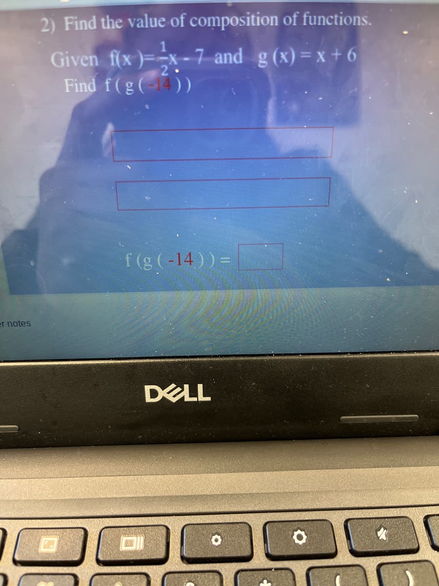 2) Find the value of composition of functions.
Given f(x )=-x - 7 and g(x) = x + 6
Find f(g(-4))
f (g (-14)) =
er notes
DELL
